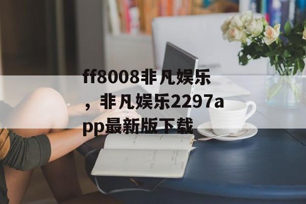 ff8008非凡娱乐，非凡娱乐2297app最新版下载