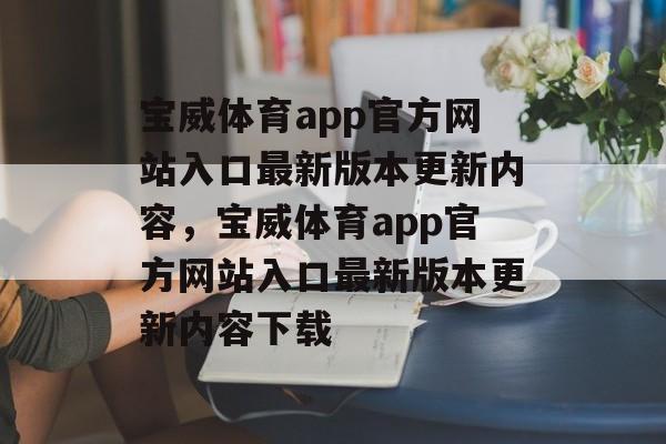 宝威体育app官方网站入口最新版本更新内容，宝威体育app官方网站入口最新版本更新内容下载